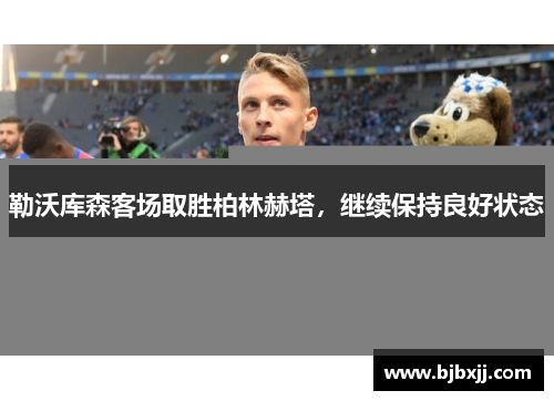 勒沃库森客场取胜柏林赫塔，继续保持良好状态