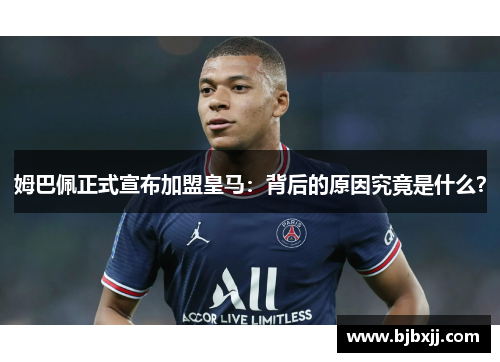 姆巴佩正式宣布加盟皇马：背后的原因究竟是什么？