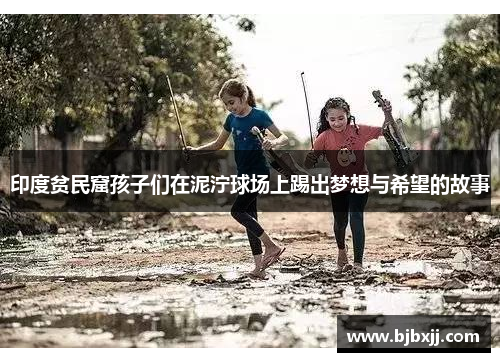 印度贫民窟孩子们在泥泞球场上踢出梦想与希望的故事