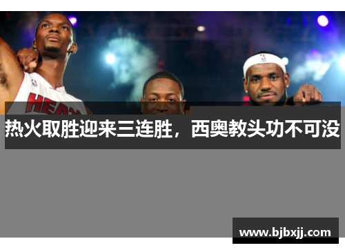 热火取胜迎来三连胜，西奥教头功不可没