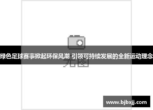绿色足球赛事掀起环保风潮 引领可持续发展的全新运动理念