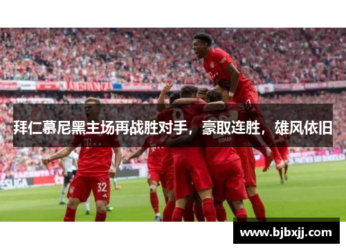 拜仁慕尼黑主场再战胜对手，豪取连胜，雄风依旧