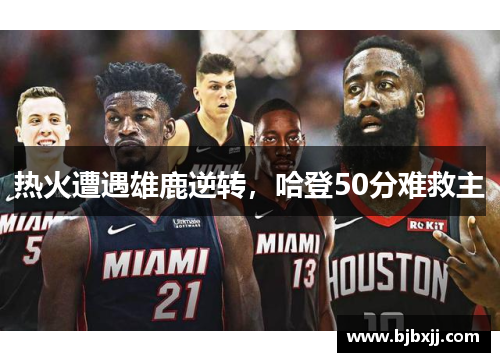 热火遭遇雄鹿逆转，哈登50分难救主