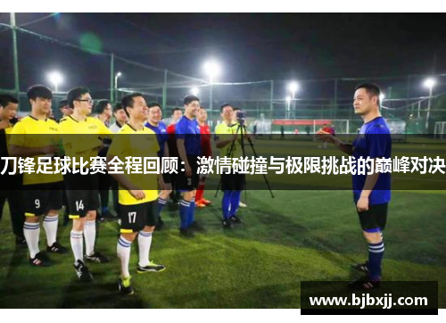刀锋足球比赛全程回顾：激情碰撞与极限挑战的巅峰对决