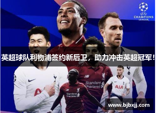 英超球队利物浦签约新后卫，助力冲击英超冠军！