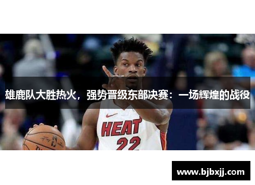 雄鹿队大胜热火，强势晋级东部决赛：一场辉煌的战役