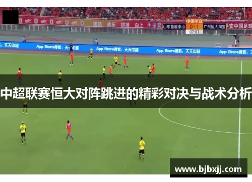 中超联赛恒大对阵跳进的精彩对决与战术分析