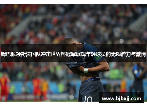 姆巴佩领衔法国队冲击世界杯冠军展现年轻球员的无限潜力与激情