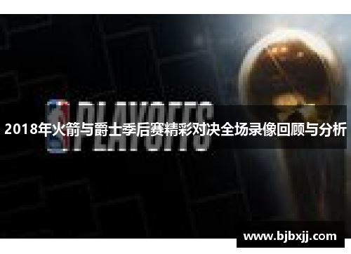 2018年火箭与爵士季后赛精彩对决全场录像回顾与分析