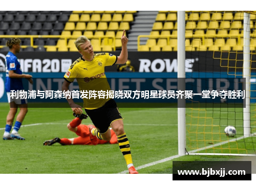 利物浦与阿森纳首发阵容揭晓双方明星球员齐聚一堂争夺胜利