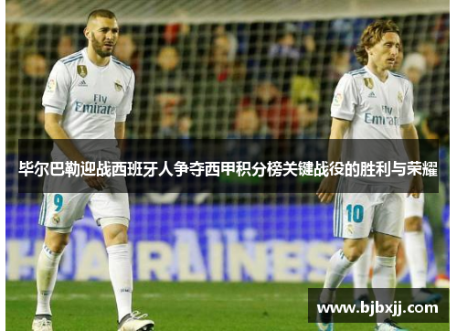 毕尔巴勒迎战西班牙人争夺西甲积分榜关键战役的胜利与荣耀