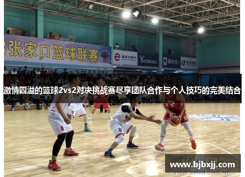 激情四溢的篮球2vs2对决挑战赛尽享团队合作与个人技巧的完美结合
