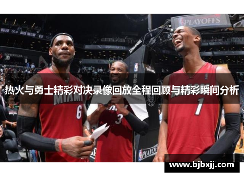 热火与勇士精彩对决录像回放全程回顾与精彩瞬间分析