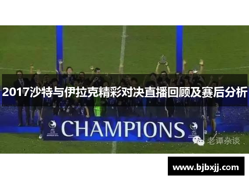 2017沙特与伊拉克精彩对决直播回顾及赛后分析