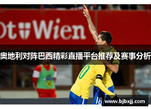 奥地利对阵巴西精彩直播平台推荐及赛事分析
